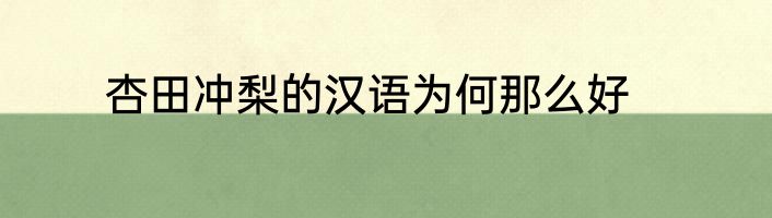 杏田冲梨的汉语为何那么好