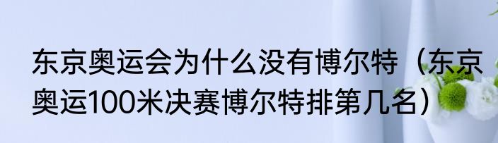 东京奥运会为什么没有博尔特（东京奥运100米决赛博尔特排第几名）