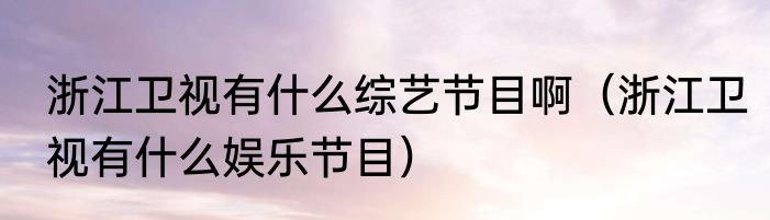 浙江卫视有什么综艺节目啊（浙江卫视有什么娱乐节目）