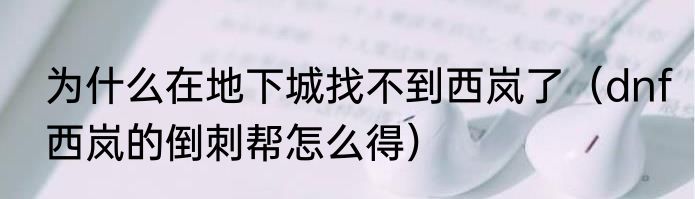 为什么在地下城找不到西岚了（dnf西岚的倒刺帮怎么得）
