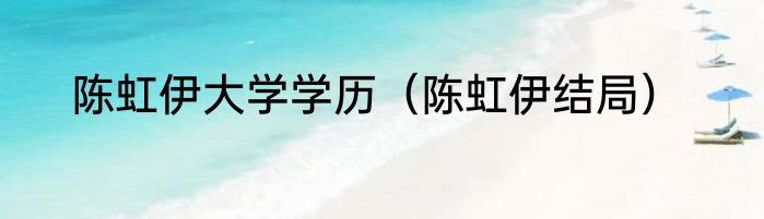 陈虹伊大学学历（陈虹伊结局）