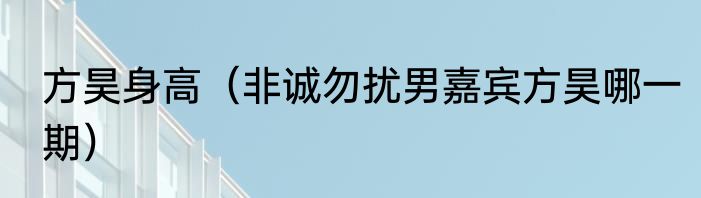 方昊身高（非诚勿扰男嘉宾方昊哪一期）