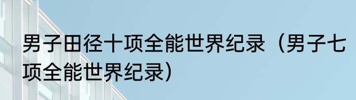 男子田径十项全能世界纪录（男子七项全能世界纪录）