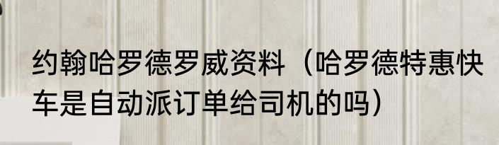 约翰哈罗德罗威资料（哈罗德特惠快车是自动派订单给司机的吗）