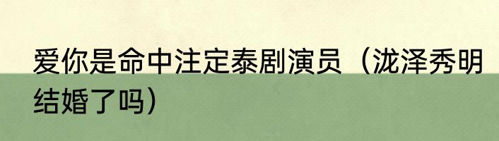 爱你是命中注定泰剧演员（泷泽秀明结婚了吗）
