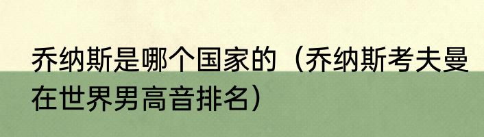 乔纳斯是哪个国家的（乔纳斯考夫曼在世界男高音排名）