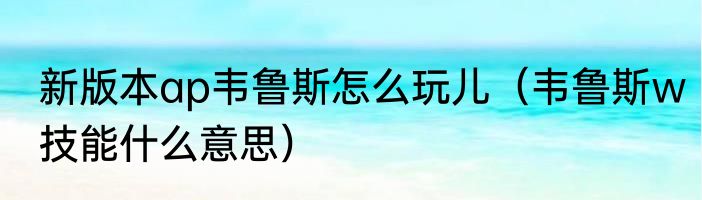 新版本ap韦鲁斯怎么玩儿（韦鲁斯w技能什么意思）