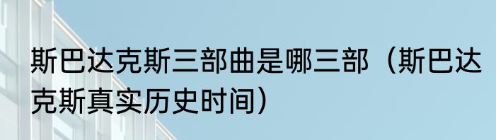 斯巴达克斯三部曲是哪三部（斯巴达克斯真实历史时间）