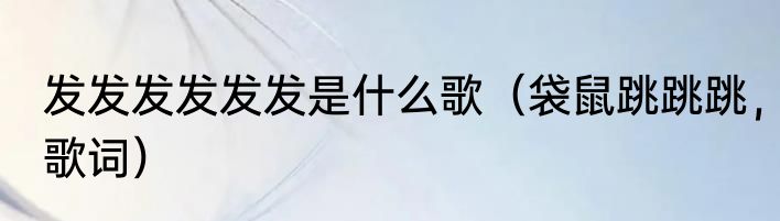 发发发发发发是什么歌（袋鼠跳跳跳，歌词）