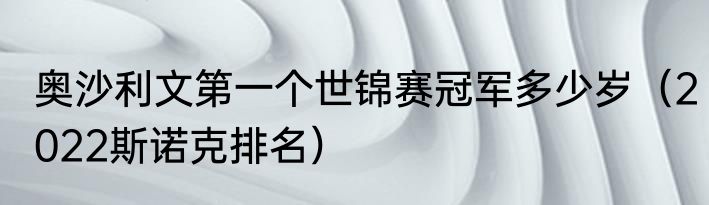 奥沙利文第一个世锦赛冠军多少岁（2022斯诺克排名）