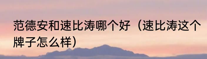 范德安和速比涛哪个好（速比涛这个牌子怎么样）