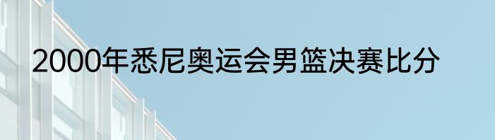 2000年悉尼奥运会男篮决赛比分