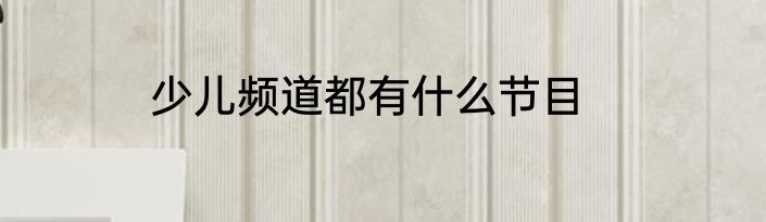 少儿频道都有什么节目