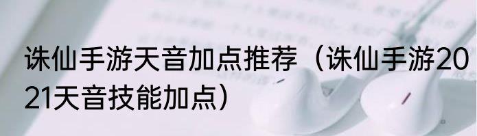 诛仙手游天音加点推荐（诛仙手游2021天音技能加点）