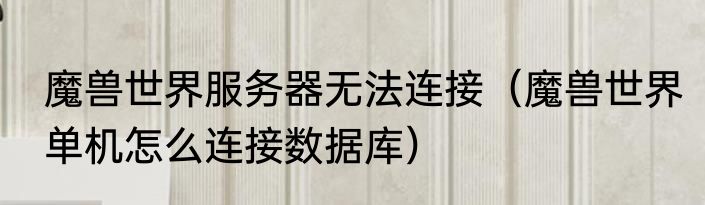 魔兽世界服务器无法连接（魔兽世界单机怎么连接数据库）