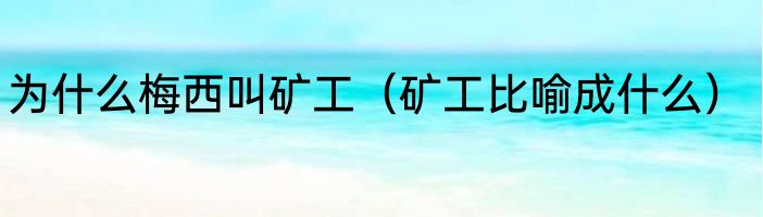 为什么梅西叫矿工（矿工比喻成什么）