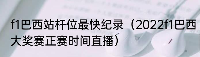 f1巴西站杆位最快纪录（2022f1巴西大奖赛正赛时间直播）