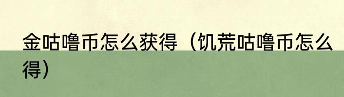 金咕噜币怎么获得（饥荒咕噜币怎么得）