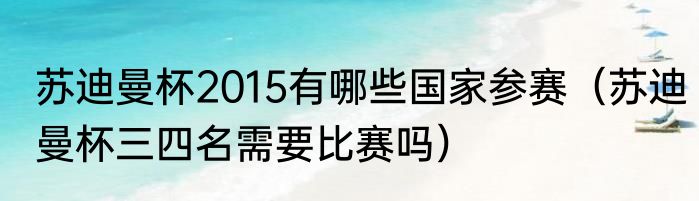 苏迪曼杯2015有哪些国家参赛（苏迪曼杯三四名需要比赛吗）