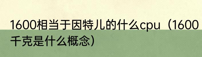 1600相当于因特儿的什么cpu（1600千克是什么概念）