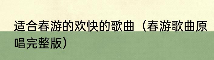 适合春游的欢快的歌曲（春游歌曲原唱完整版）