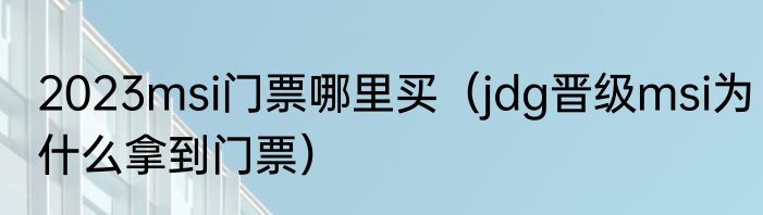 2023msi门票哪里买（jdg晋级msi为什么拿到门票）