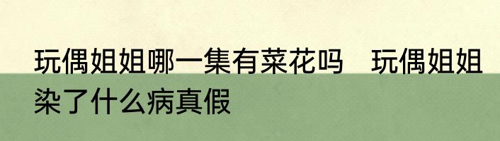 玩偶姐姐哪一集有菜花吗   玩偶姐姐染了什么病真假