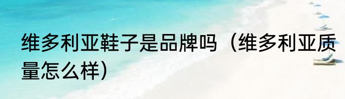 维多利亚鞋子是品牌吗（维多利亚质量怎么样）