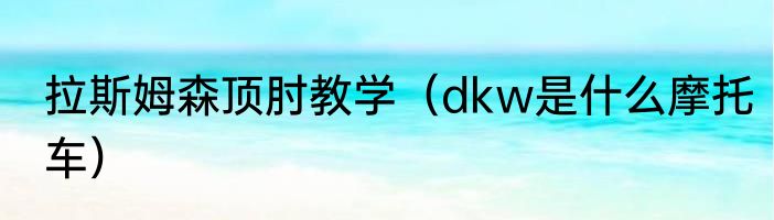 拉斯姆森顶肘教学（dkw是什么摩托车）