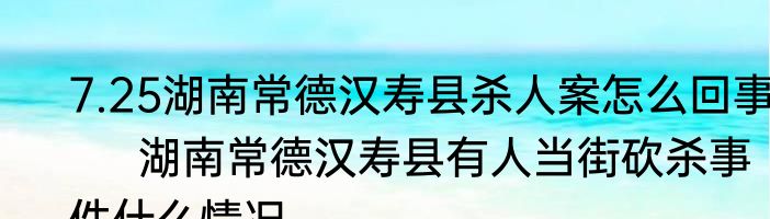 7.25湖南常德汉寿县杀人案怎么回事   　湖南常德汉寿县有人当街砍杀事件什么情况