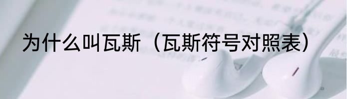 为什么叫瓦斯（瓦斯符号对照表）