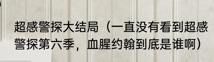 超感警探大结局（一直没有看到超感警探第六季，血腥约翰到底是谁啊）