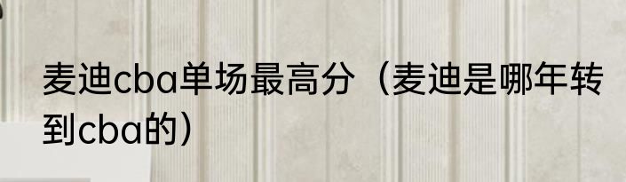 麦迪cba单场最高分（麦迪是哪年转到cba的）