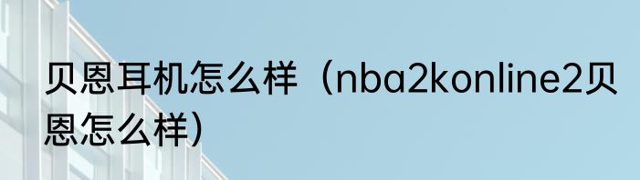 贝恩耳机怎么样（nba2konline2贝恩怎么样）