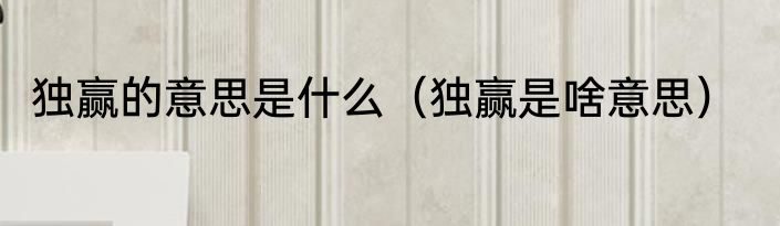 独赢的意思是什么（独赢是啥意思）