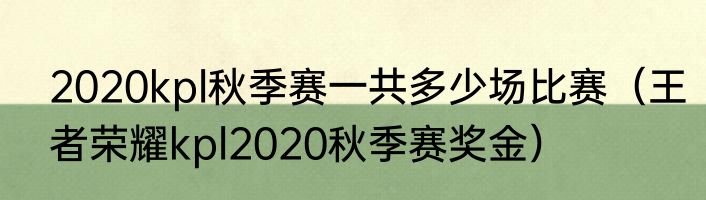2020kpl秋季赛一共多少场比赛（王者荣耀kpl2020秋季赛奖金）