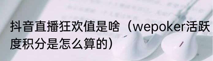 抖音直播狂欢值是啥（wepoker活跃度积分是怎么算的）