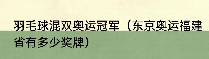 羽毛球混双奥运冠军（东京奥运福建省有多少奖牌）