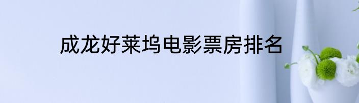 成龙好莱坞电影票房排名