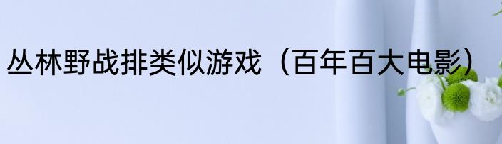 丛林野战排类似游戏（百年百大电影）