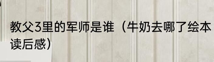 教父3里的军师是谁（牛奶去哪了绘本读后感）