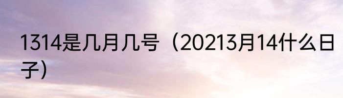 1314是几月几号（20213月14什么日子）