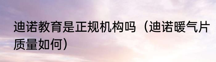 迪诺教育是正规机构吗（迪诺暖气片质量如何）