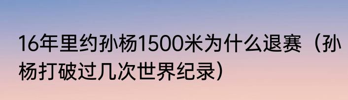 16年里约孙杨1500米为什么退赛（孙杨打破过几次世界纪录）