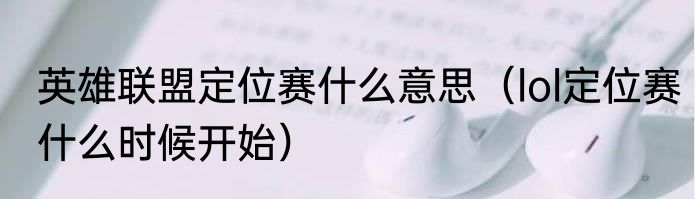 英雄联盟定位赛什么意思（lol定位赛什么时候开始）