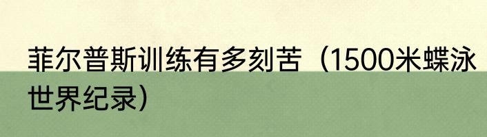 菲尔普斯训练有多刻苦（1500米蝶泳世界纪录）