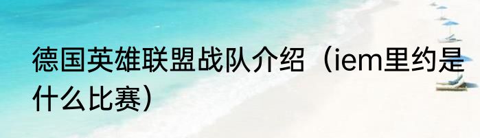 德国英雄联盟战队介绍（iem里约是什么比赛）