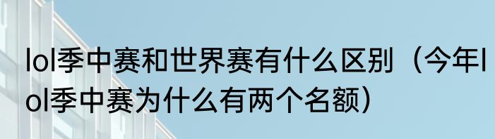 lol季中赛和世界赛有什么区别（今年lol季中赛为什么有两个名额）