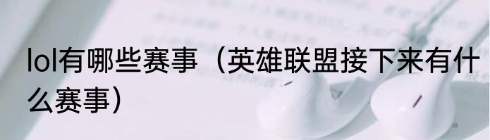 lol有哪些赛事（英雄联盟接下来有什么赛事）