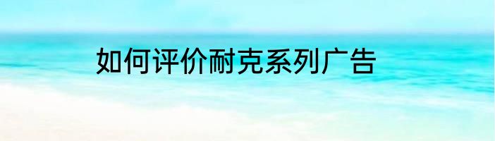 如何评价耐克系列广告